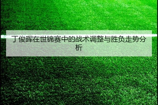 丁俊晖在世锦赛中的战术调整与胜负走势分析