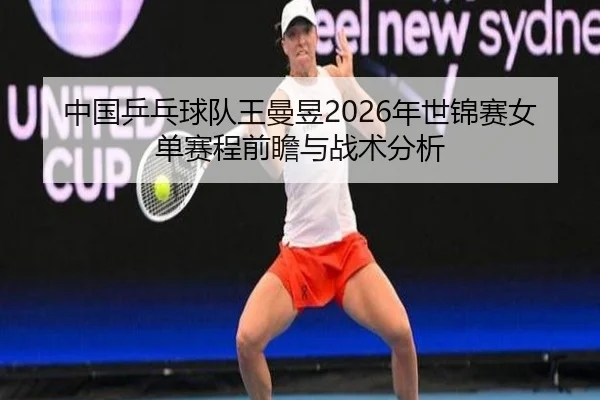 中国乒乓球队王曼昱2026年世锦赛女单赛程前瞻与战术分析