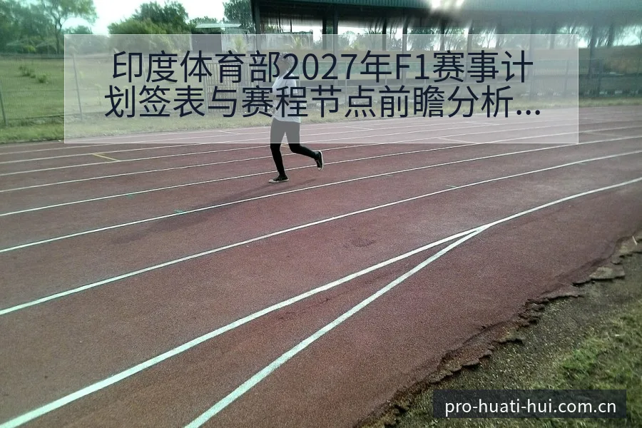 印度体育部2027年F1赛事计划签表与赛程节点前瞻分析 - 华体会