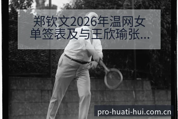 郑钦文2026年温网女单签表及与王欣瑜张帅对位分析历史表 - 华体会