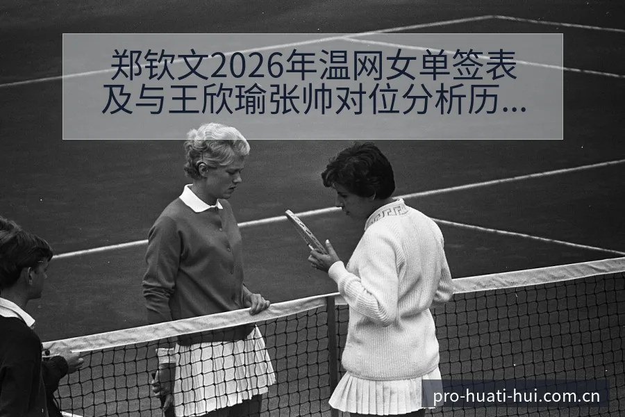 郑钦文2026年温网女单签表及与王欣瑜张帅对位分析历史表 - 华体会